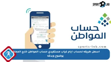 أسهل طريقة لحساب أيام غياب مستفيدي حساب المواطن خارج المملكة بوضوح وبدقة